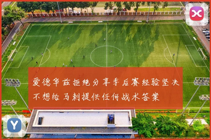爱德华兹拒绝分享季后赛经验坚决不想给马刺提供任何战术答案