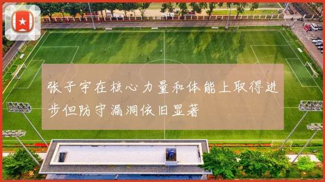张子宇在核心力量和体能上取得进步但防守漏洞依旧显著