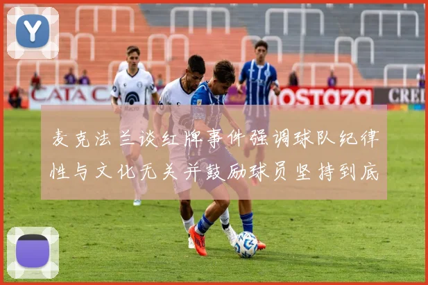 麦克法兰谈红牌事件强调球队纪律性与文化无关并鼓励球员坚持到底
