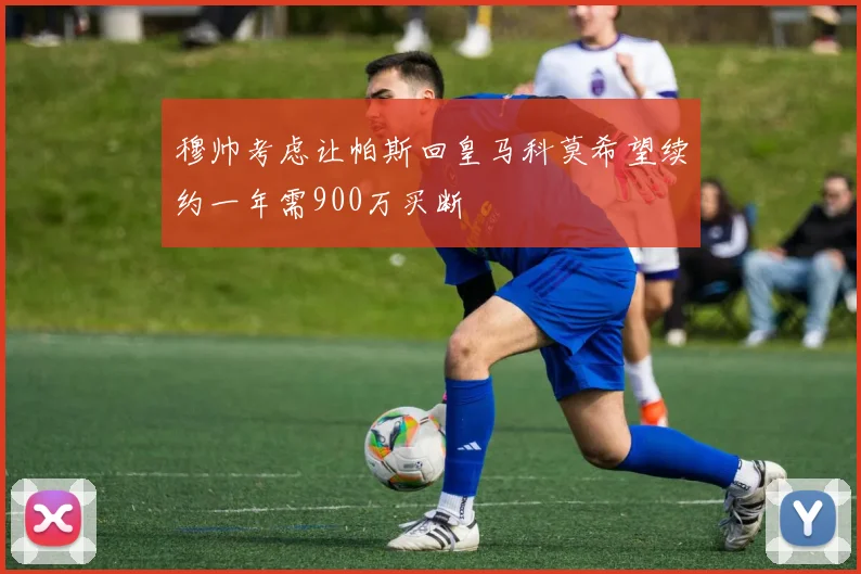 穆帅考虑让帕斯回皇马科莫希望续约一年需900万买断