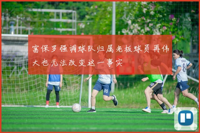 富保罗强调球队归属老板球员再伟大也无法改变这一事实