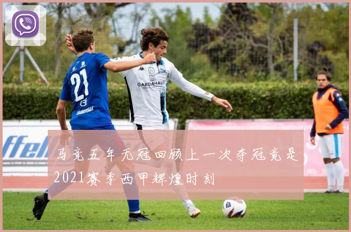 马竞五年无冠回顾上一次夺冠竟是2021赛季西甲辉煌时刻