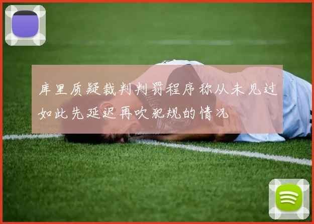 库里质疑裁判判罚程序称从未见过如此先延迟再吹犯规的情况