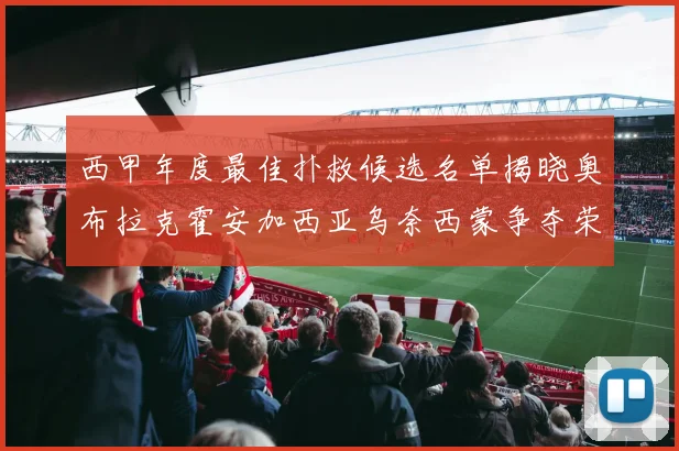 西甲年度最佳扑救候选名单揭晓奥布拉克霍安加西亚乌奈西蒙争夺荣誉