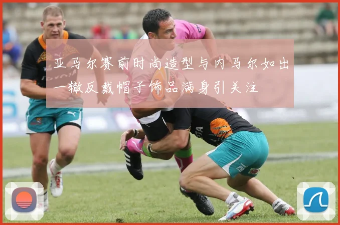 亚马尔赛前时尚造型与内马尔如出一辙反戴帽子饰品满身引关注