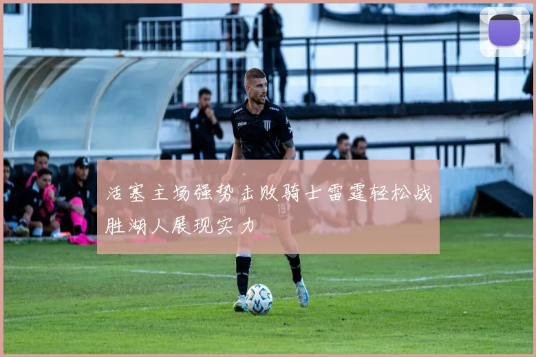 活塞主场强势击败骑士雷霆轻松战胜湖人展现实力