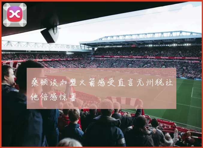 桑顿谈加盟火箭感受直言无州税让他倍感惊喜