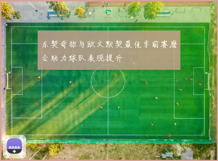 东契奇称与欧文默契最佳季前赛磨合助力球队表现提升