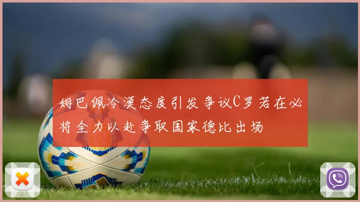 姆巴佩冷漠态度引发争议C罗若在必将全力以赴争取国家德比出场