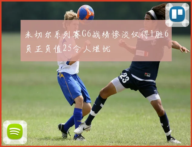米切尔系列赛G6战绩惨淡仅得1胜6负正负值25令人堪忧