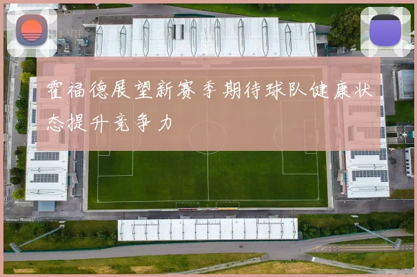 霍福德展望新赛季期待球队健康状态提升竞争力