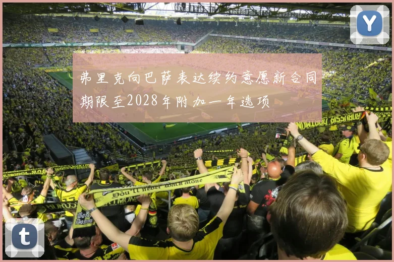 弗里克向巴萨表达续约意愿新合同期限至2028年附加一年选项